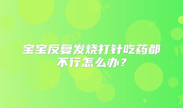 宝宝反复发烧打针吃药都不行怎么办?