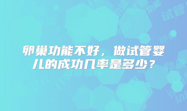 卵巢功能不好，做试管婴儿的成功几率是多少？