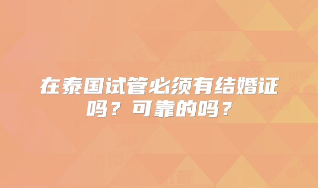 在泰国试管必须有结婚证吗？可靠的吗？