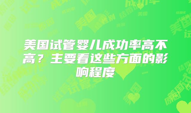 美国试管婴儿成功率高不高？主要看这些方面的影响程度