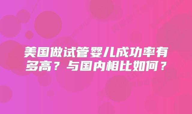 美国做试管婴儿成功率有多高？与国内相比如何？