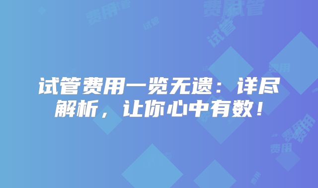 试管费用一览无遗:详尽解析,让你心中有数!