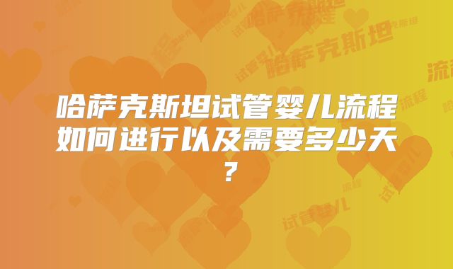 哈萨克斯坦试管婴儿流程如何进行以及需要多少天？