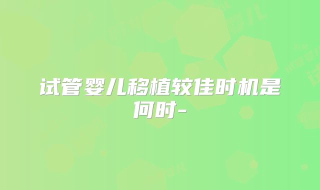 试管婴儿移植较佳时机是何时-