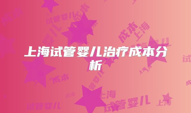 上海试管婴儿治疗成本分析