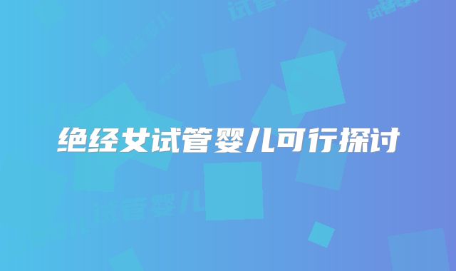 绝经女试管婴儿可行探讨