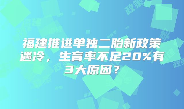 福建推进单独二胎新政策遇冷，生育率不足20%有3大原因？