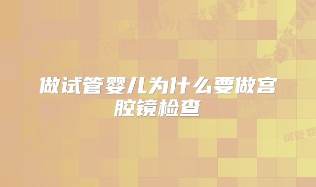 做试管婴儿为什么要做宫腔镜检查