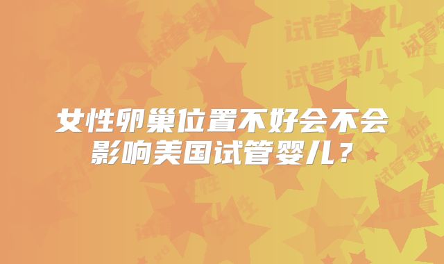 女性卵巢位置不好会不会影响美国试管婴儿？