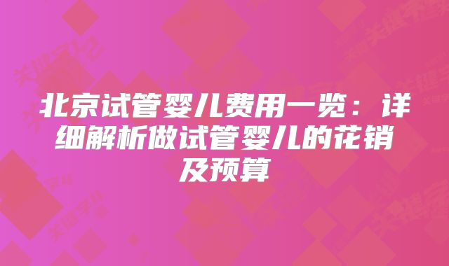 北京试管婴儿费用一览：详细解析做试管婴儿的花销及预算