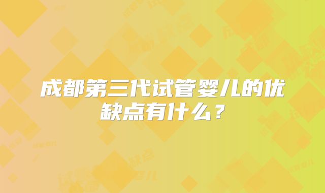 成都第三代试管婴儿的优缺点有什么？