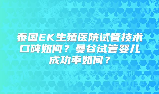 泰国EK生殖医院试管技术口碑如何？曼谷试管婴儿成功率如何？
