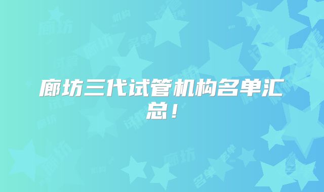 廊坊三代试管机构名单汇总！