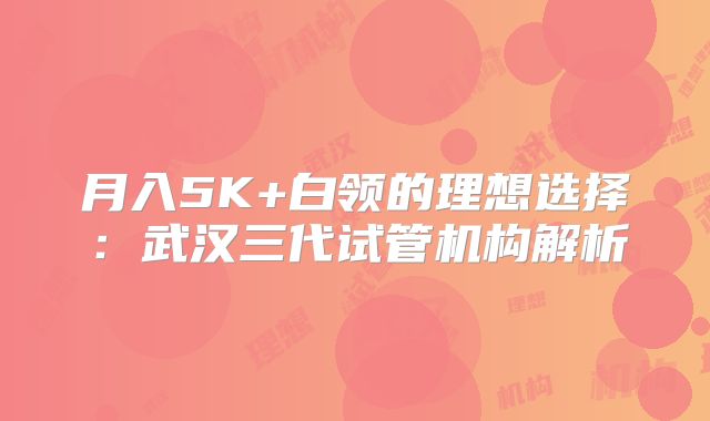 月入5K+白领的理想选择:武汉三代试管机构解析