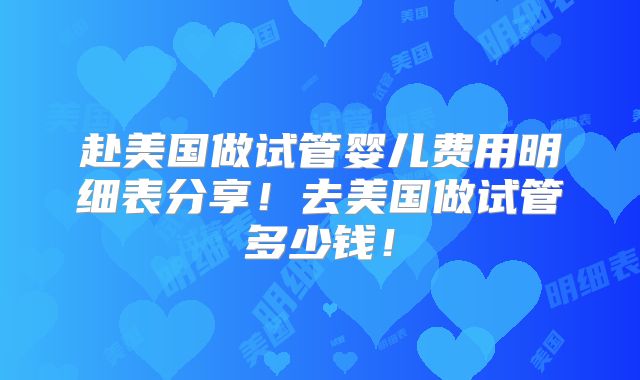 赴美国做试管婴儿费用明细表分享！去美国做试管多少钱！