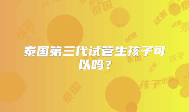 泰国第三代试管生孩子可以吗？