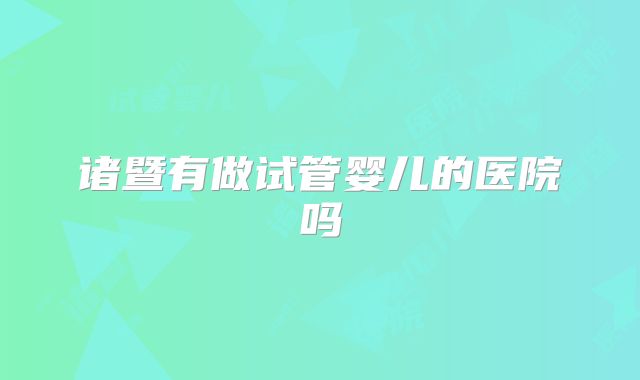 诸暨有做试管婴儿的医院吗