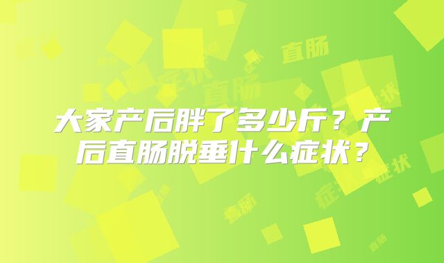 大家产后胖了多少斤?产后直肠脱垂什么症状?