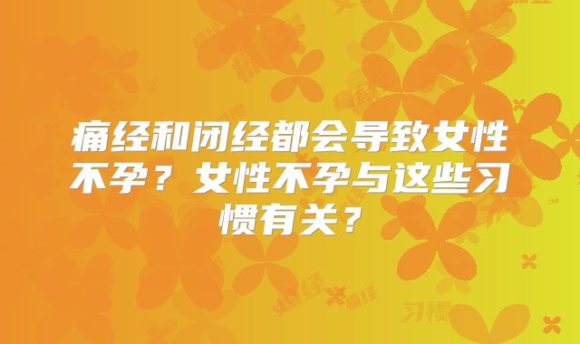 痛经和闭经都会导致女性不孕？女性不孕与这些习惯有关？