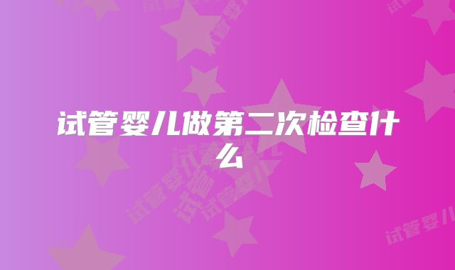试管婴儿做第二次检查什么
