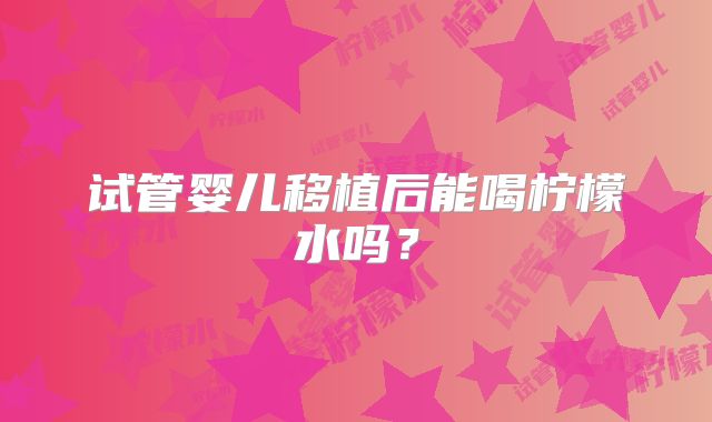 试管婴儿移植后能喝柠檬水吗?