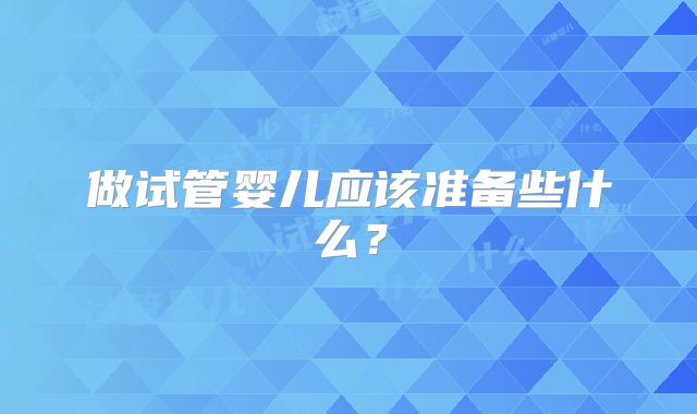 做试管婴儿应该准备些什么？