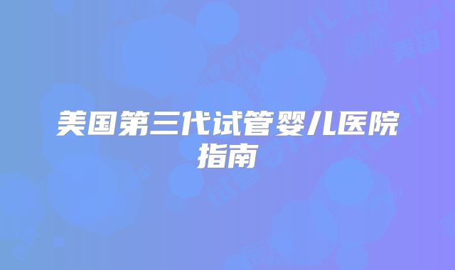 美国第三代试管婴儿医院指南