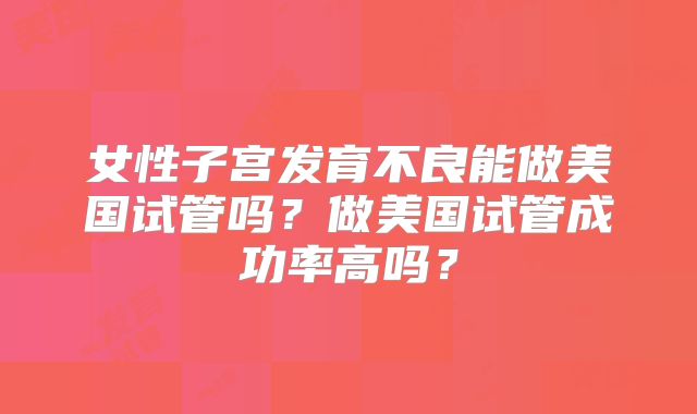 女性子宫发育不良能做美国试管吗?做美国试管成功率高吗?