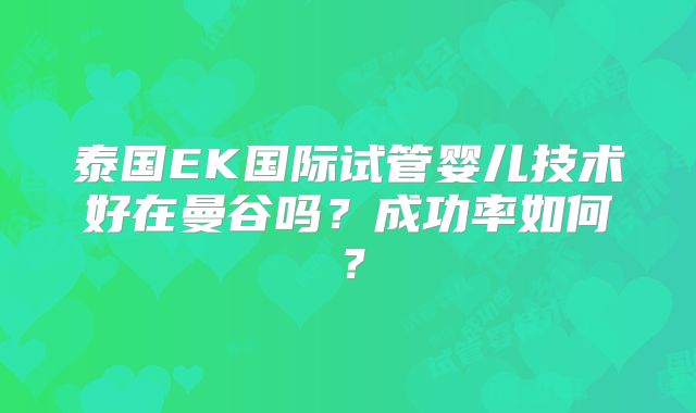泰国EK国际试管婴儿技术好在曼谷吗？成功率如何？