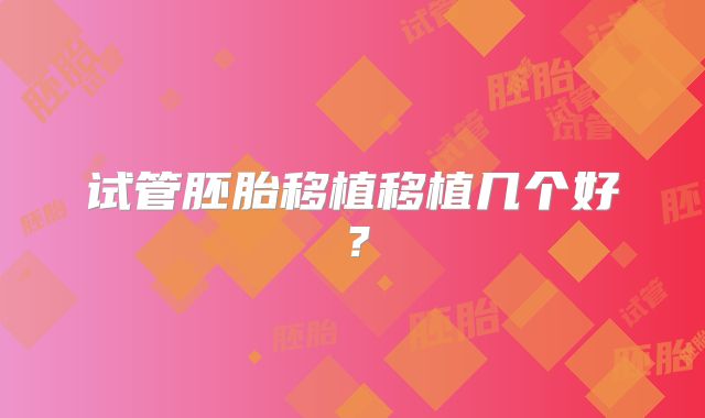 试管胚胎移植移植几个好?