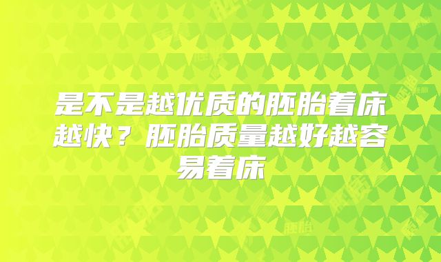 是不是越优质的胚胎着床越快?胚胎质量越好越容易着床