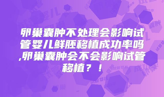 卵巢囊肿不处理会影响试管婴儿鲜胚移植成功率吗,卵巢囊肿会不会影响试管移植？！