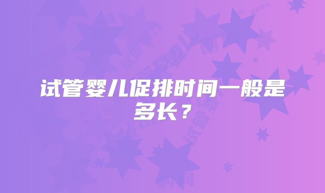 试管婴儿促排时间一般是多长？