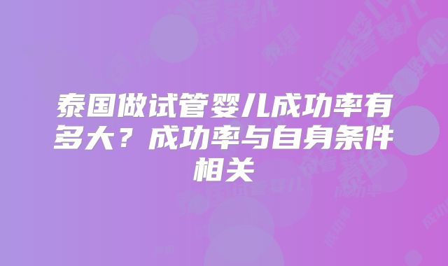 泰国做试管婴儿成功率有多大？成功率与自身条件相关