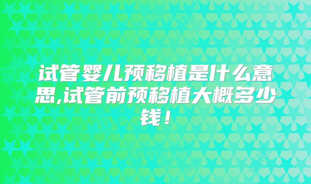 试管婴儿预移植是什么意思,试管前预移植大概多少钱!
