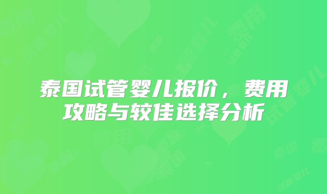 泰国试管婴儿报价，费用攻略与较佳选择分析