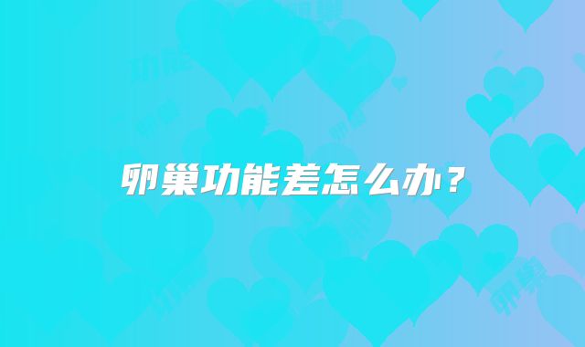 卵巢功能差怎么办？