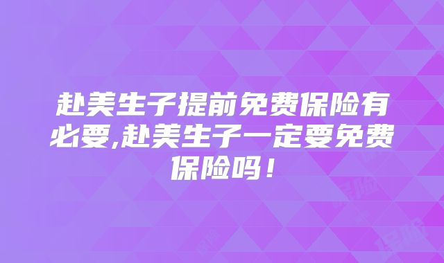 赴美生子提前免费保险有必要,赴美生子一定要免费保险吗！