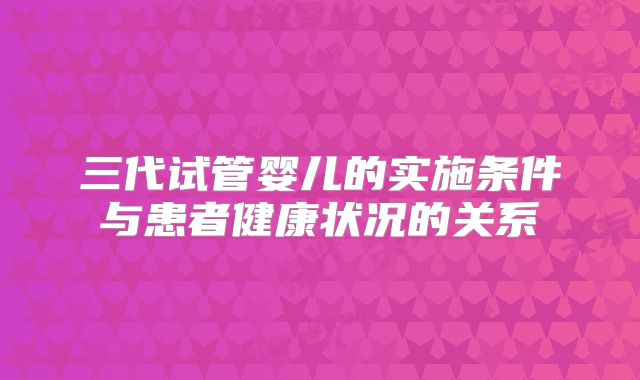 三代试管婴儿的实施条件与患者健康状况的关系