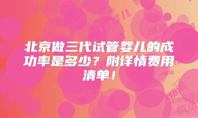 北京做三代试管婴儿的成功率是多少？附详情费用清单！