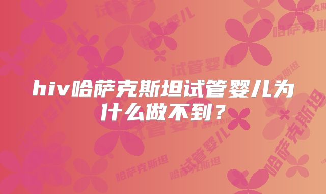 hiv哈萨克斯坦试管婴儿为什么做不到？