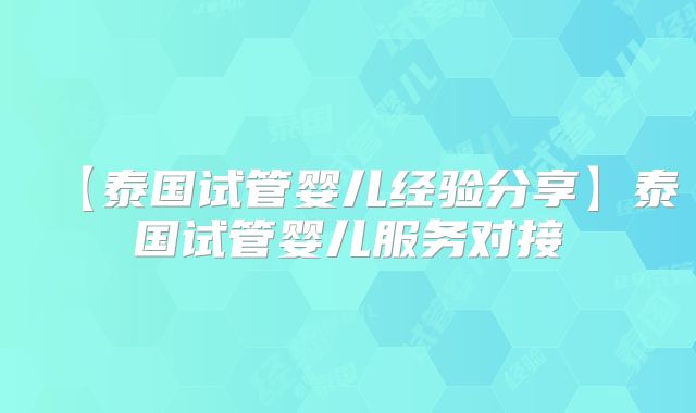 【泰国试管婴儿经验分享】泰国试管婴儿服务对接