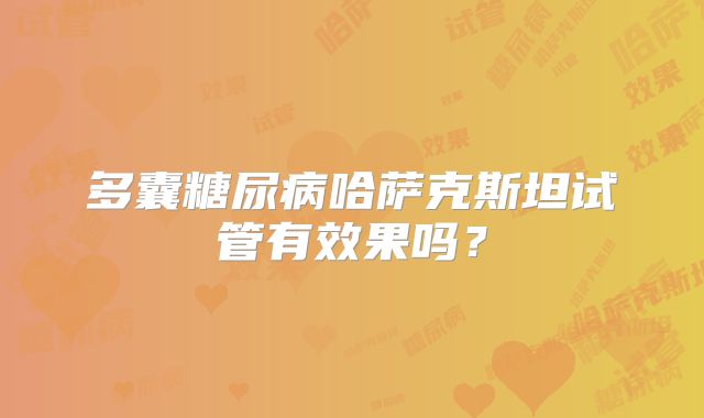 多囊糖尿病哈萨克斯坦试管有效果吗？