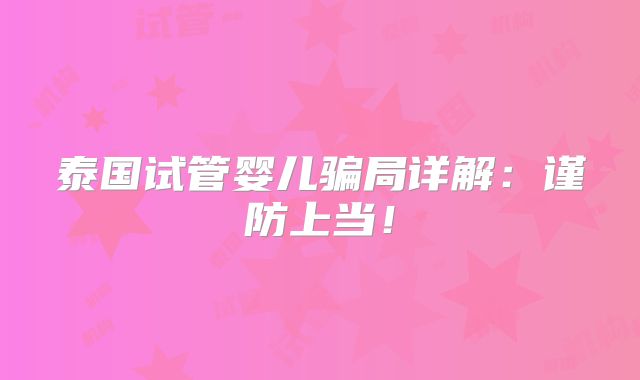 泰国试管婴儿骗局详解：谨防上当！