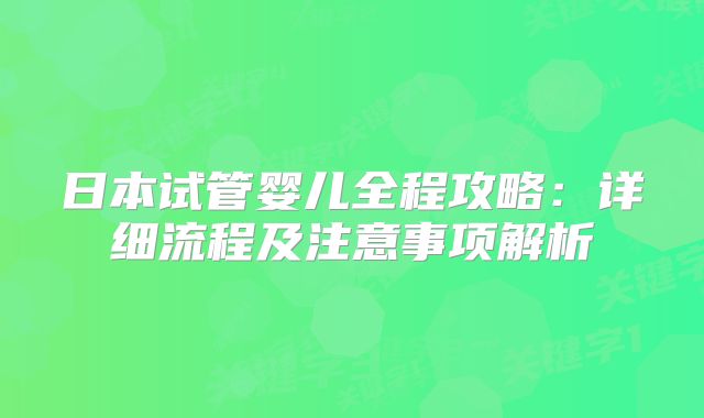 日本试管婴儿全程攻略:详细流程及注意事项解析
