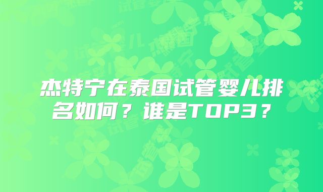 杰特宁在泰国试管婴儿排名如何？谁是TOP3？