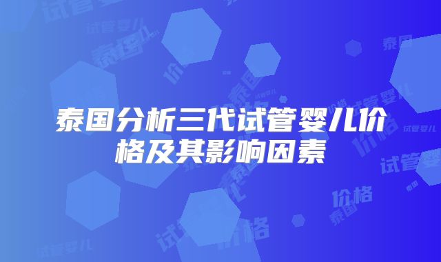 泰国分析三代试管婴儿价格及其影响因素