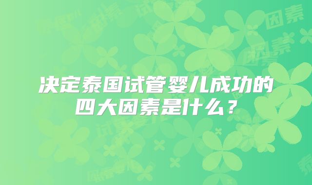 决定泰国试管婴儿成功的四大因素是什么？