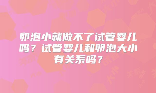 卵泡小就做不了试管婴儿吗?试管婴儿和卵泡大小有关系吗?