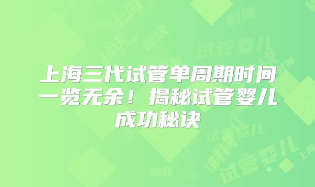上海三代试管单周期时间一览无余!揭秘试管婴儿成功秘诀